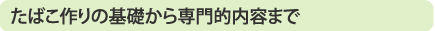 たばこ作りの基礎から専門的内容まで